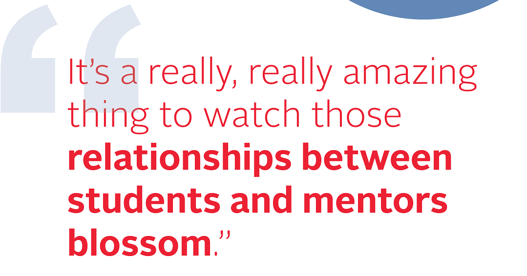 Quote: "It's a really, really amazing thing to watch those relationships between students and mentors blossom."